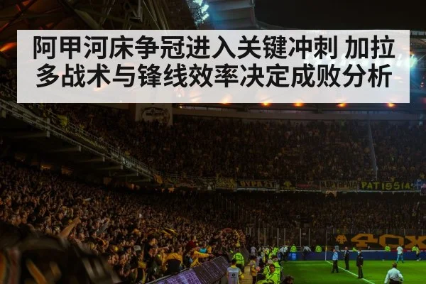 阿甲河床争冠进入关键冲刺 加拉多战术与锋线效率决定成败分析