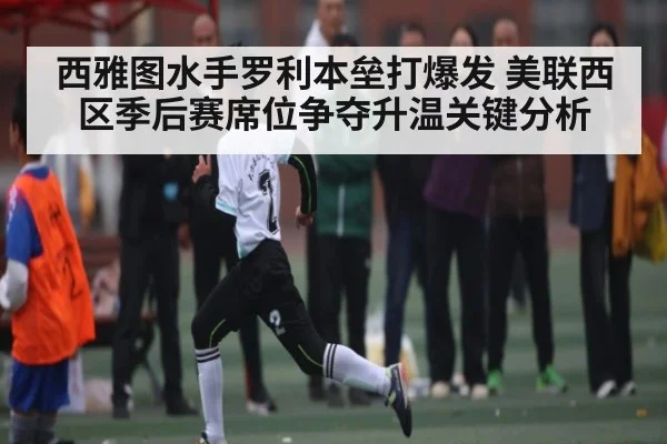 西雅图水手罗利本垒打爆发 美联西区季后赛席位争夺升温关键分析