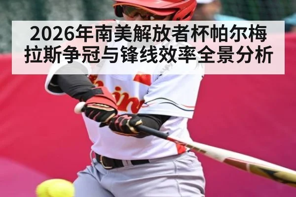 2026年南美解放者杯帕尔梅拉斯争冠与锋线效率全景分析